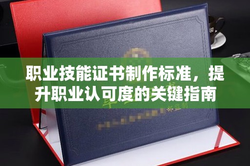 类乌齐职业技能证书制作标准，提升职业认可度的关键指南