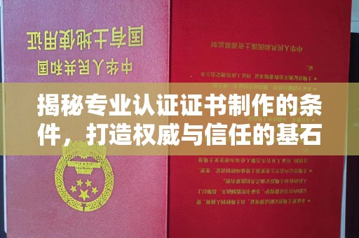 辉县揭秘专业认证证书制作的条件，打造权威与信任的基石
